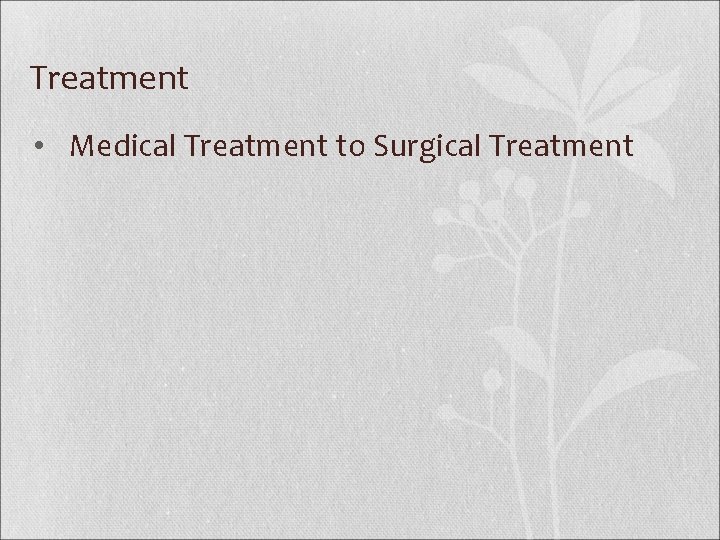 Treatment • Medical Treatment to Surgical Treatment 
