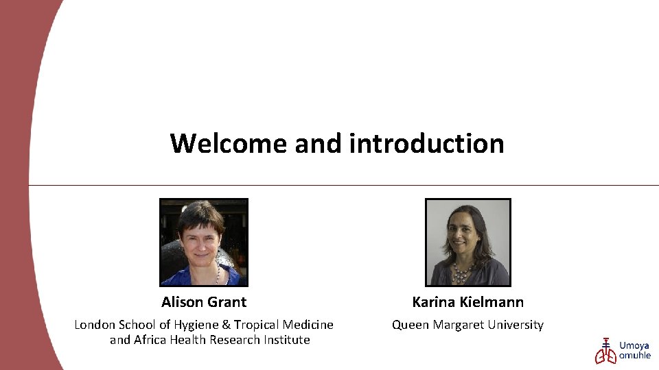 Welcome and introduction Alison Grant Karina Kielmann London School of Hygiene & Tropical Medicine