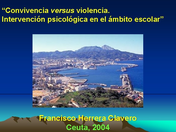 “Convivencia versus violencia. Intervención psicológica en el ámbito escolar” Francisco Herrera Clavero Ceuta, 2004