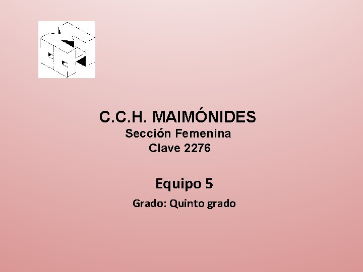 C. C. H. MAIMÓNIDES Sección Femenina Clave 2276 Equipo 5 Grado: Quinto grado 