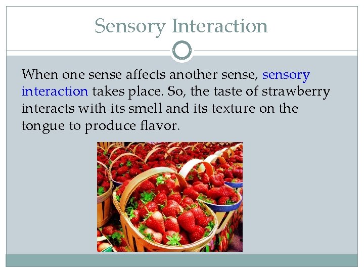 Sensory Interaction When one sense affects another sense, sensory interaction takes place. So, the