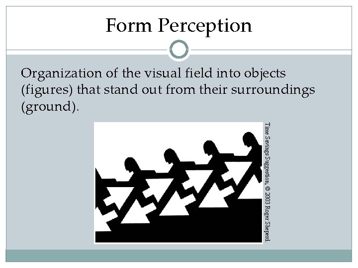 Form Perception Organization of the visual field into objects (figures) that stand out from