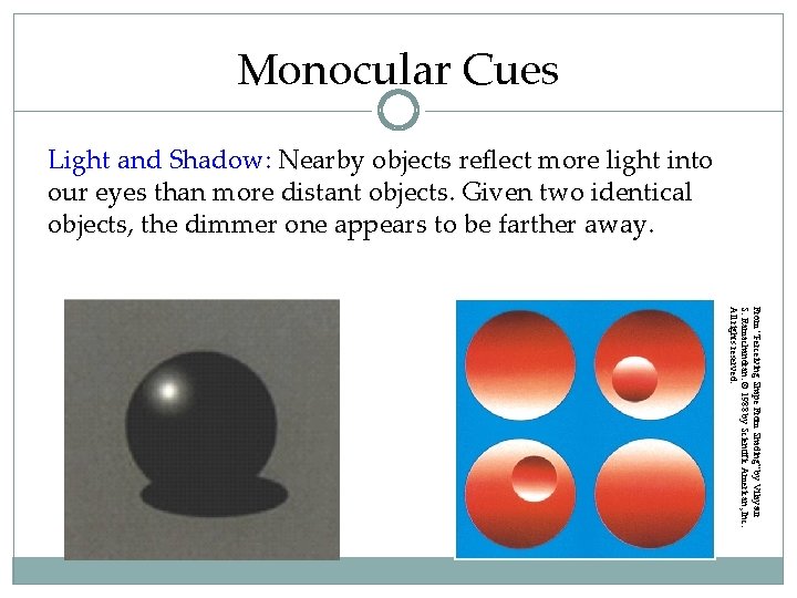 Monocular Cues Light and Shadow: Nearby objects reflect more light into our eyes than