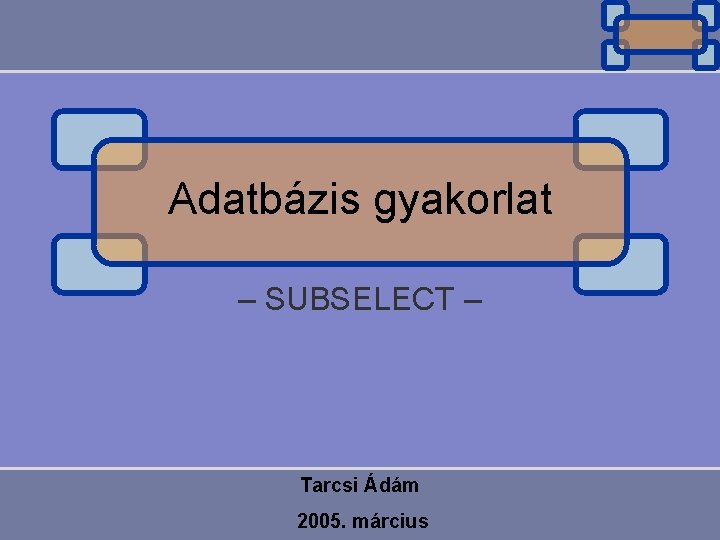 Adatbázis gyakorlat – SUBSELECT – Tarcsi Ádám 2005. március 