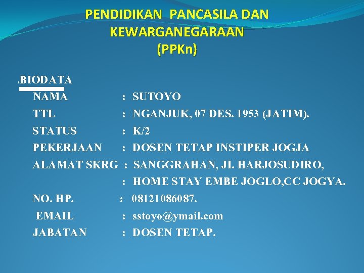 PENDIDIKAN PANCASILA DAN KEWARGANEGARAAN (PPKn) I BIODATA NAMA : SUTOYO TTL : NGANJUK, 07