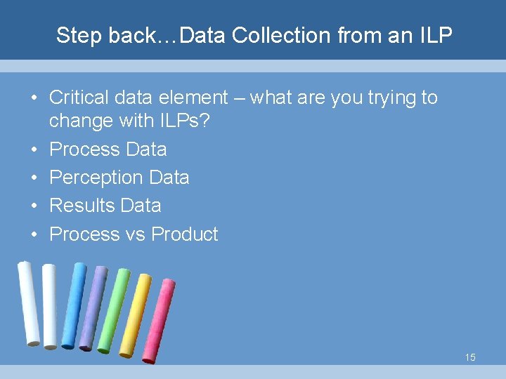 Step back…Data Collection from an ILP • Critical data element – what are you