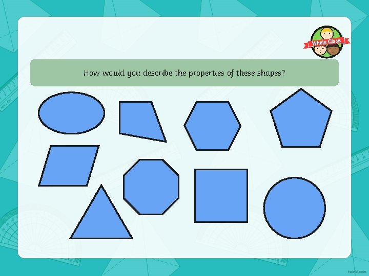 How would you describe the properties of these shapes? 