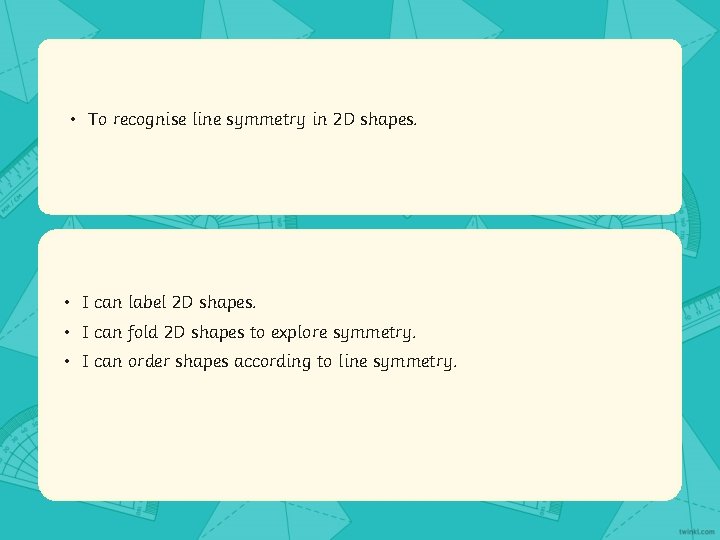  • To recognise line symmetry in 2 D shapes. • I can label