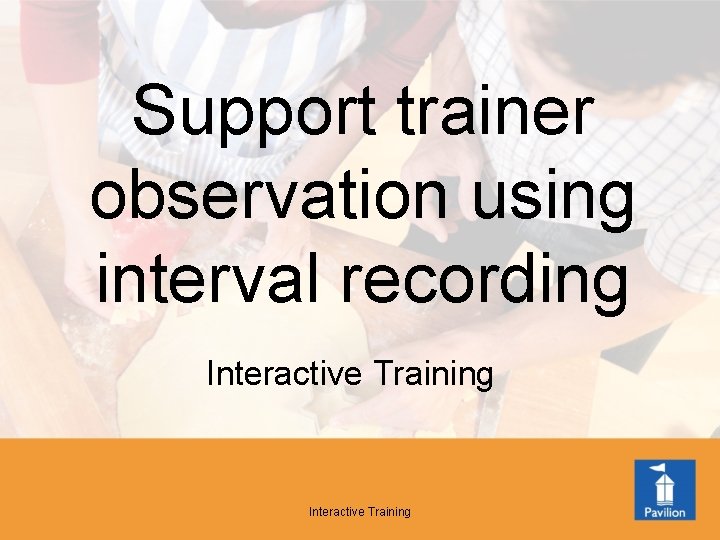 Support trainer observation using interval recording Interactive Training 