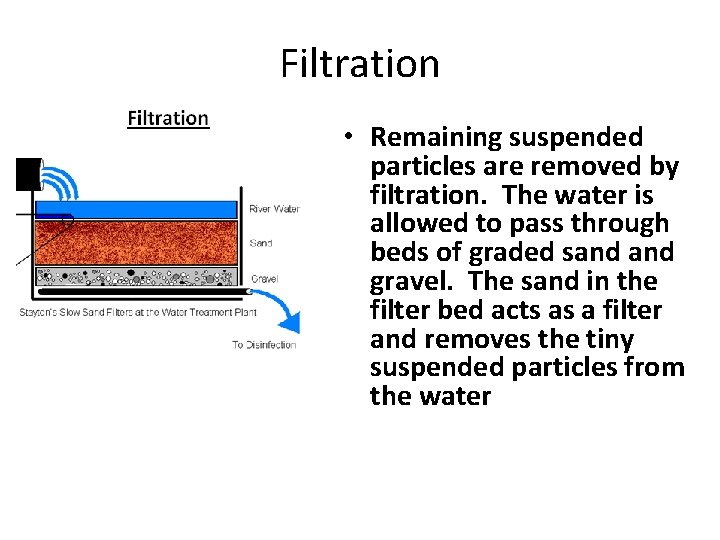 Filtration • Remaining suspended particles are removed by filtration. The water is allowed to