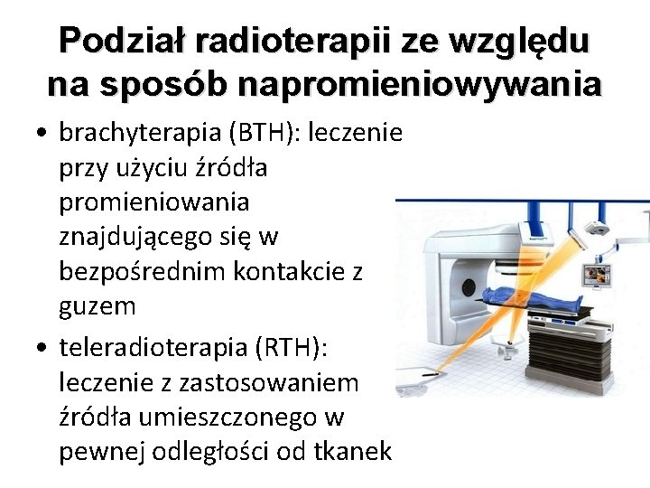 Podział radioterapii ze względu na sposób napromieniowywania • brachyterapia (BTH): leczenie przy użyciu źródła