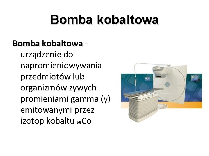Bomba kobaltowa urządzenie do napromieniowywania przedmiotów lub organizmów żywych promieniami gamma (γ) emitowanymi przez