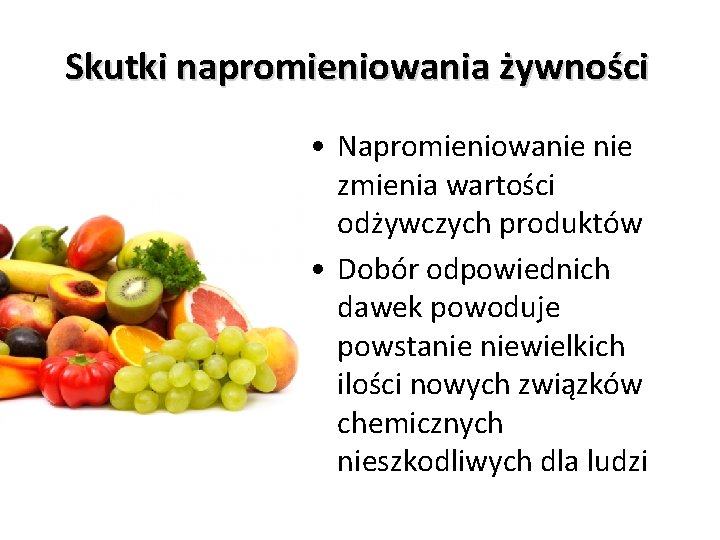 Skutki napromieniowania żywności • Napromieniowanie zmienia wartości odżywczych produktów • Dobór odpowiednich dawek powoduje