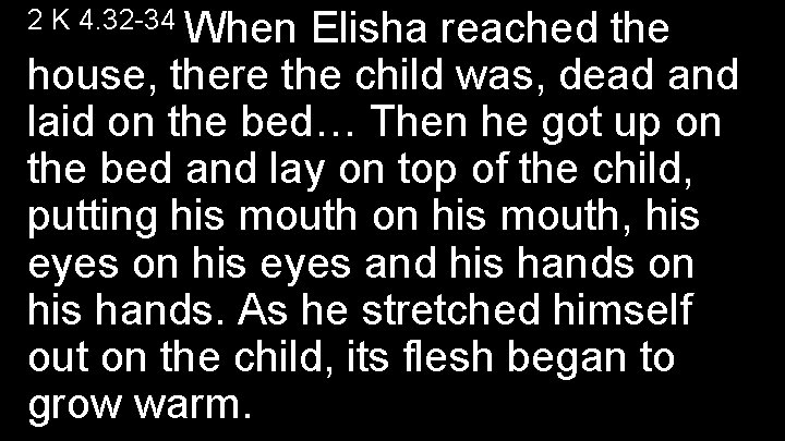 2 K 4. 32 -34 When Elisha reached the house, there the child was,