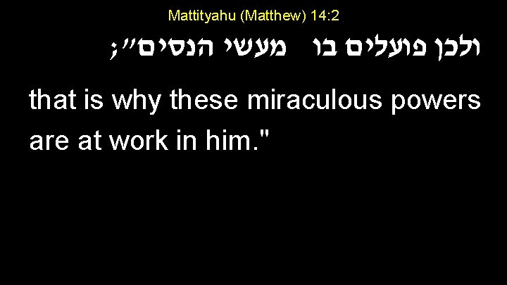 Mattityahu (Matthew) 14: 2 ; " ולכן פועלים בו מעשי הנסים that is why