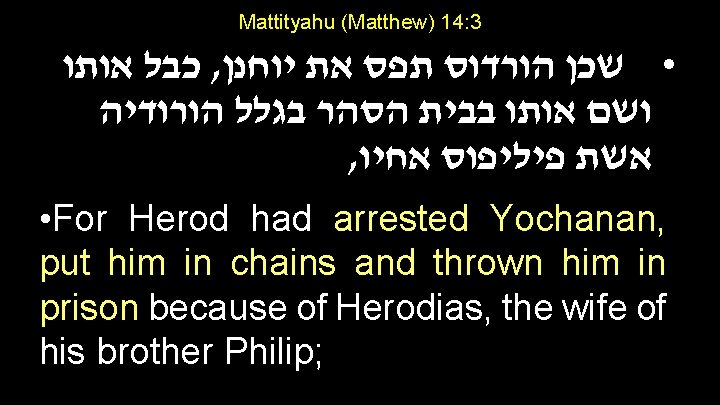 Mattityahu (Matthew) 14: 3 כבל אותו , • שכן הורדוס תפס את יוחנן ושם