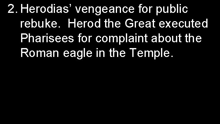 2. Herodias’ vengeance for public rebuke. Herod the Great executed Pharisees for complaint about