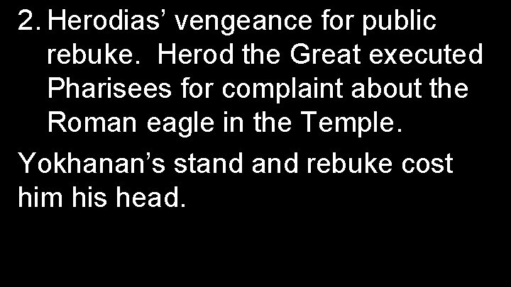 2. Herodias’ vengeance for public rebuke. Herod the Great executed Pharisees for complaint about
