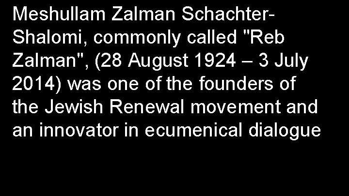 Meshullam Zalman Schachter. Shalomi, commonly called "Reb Zalman", (28 August 1924 – 3 July