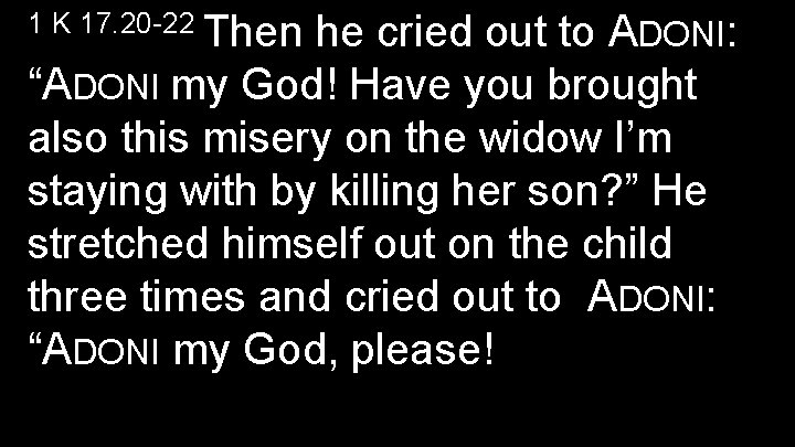 1 K 17. 20 -22 Then he cried out to ADONI: “ADONI my God!