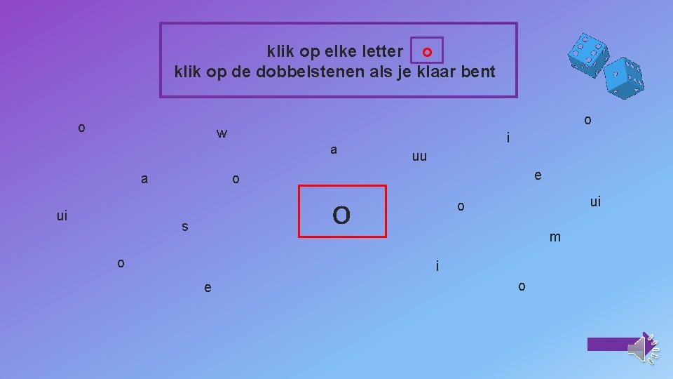 klik op elke letter o klik op de dobbelstenen als je klaar bent o