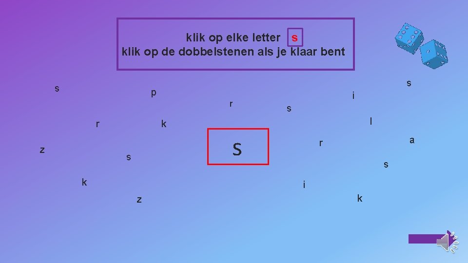 klik op elke letter s klik op de dobbelstenen als je klaar bent s