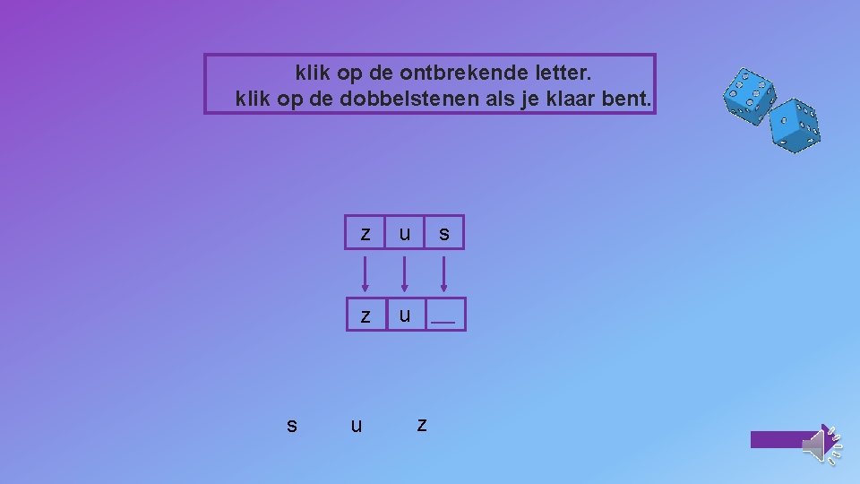 klik op de ontbrekende letter. klik op de dobbelstenen als je klaar bent. s