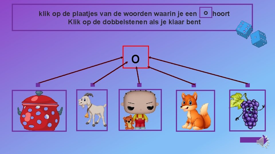 klik op de plaatjes van de woorden waarin je een o hoort Klik op klik op de plaatjes van de woorden waarin je een o hoort Klik op