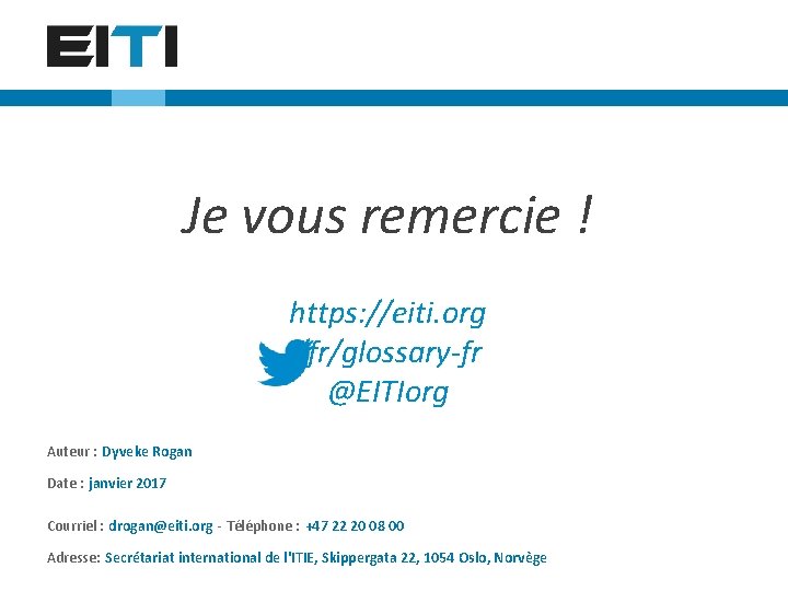 Je vous remercie ! https: //eiti. org /fr/glossary-fr @EITIorg Auteur : Dyveke Rogan Date