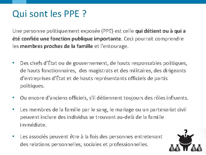 Qui sont les PPE ? Une personne politiquement exposée (PPE) est celle qui détient