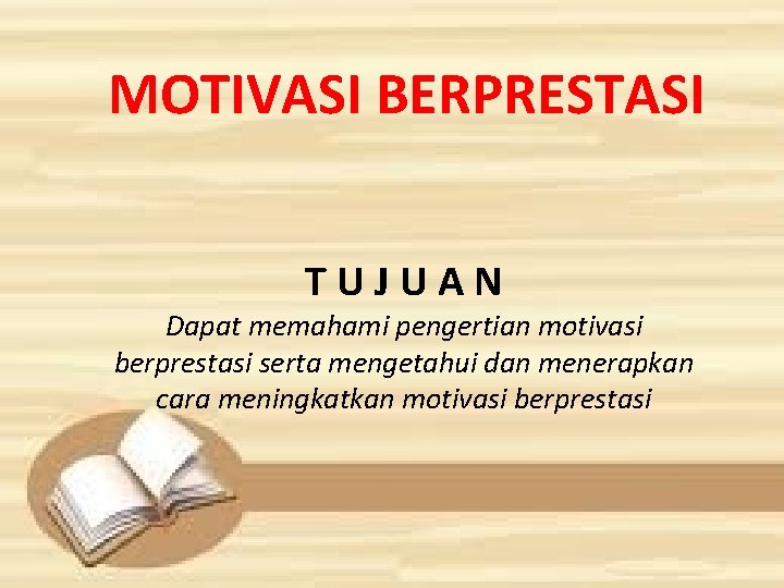 MOTIVASI BERPRESTASI TUJUAN Dapat memahami pengertian motivasi berprestasi serta mengetahui dan menerapkan cara meningkatkan