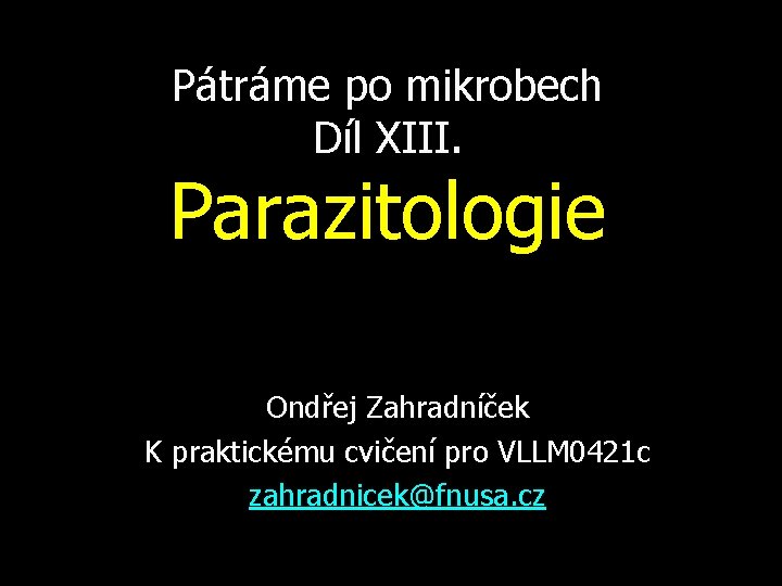 Pátráme po mikrobech Díl XIII. Parazitologie Ondřej Zahradníček K praktickému cvičení pro VLLM 0421