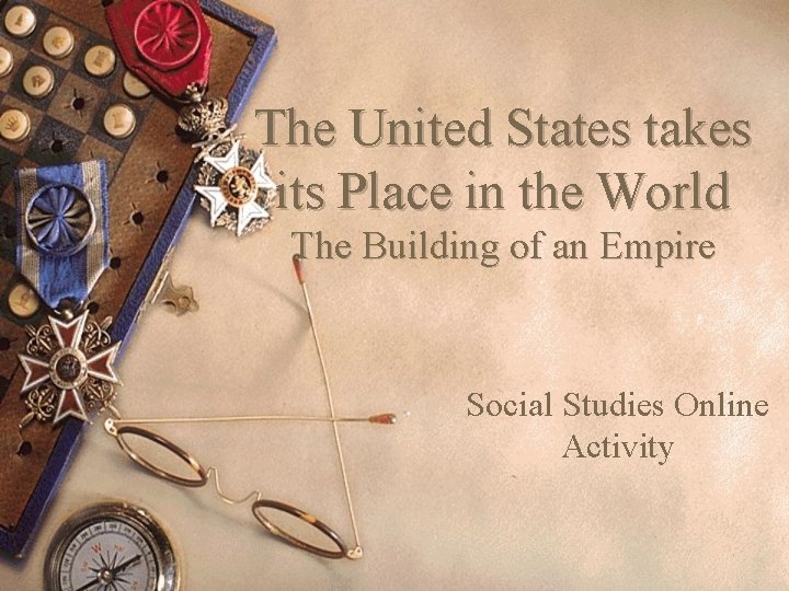 The United States takes its Place in the World The Building of an Empire