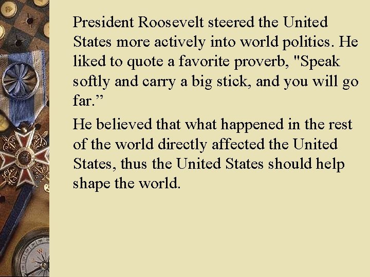 President Roosevelt steered the United States more actively into world politics. He liked to