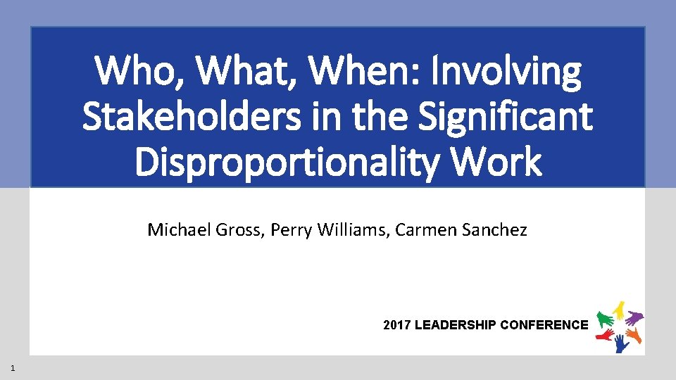 Who, What, When: Involving Stakeholders in the Significant Disproportionality Work Michael Gross, Perry Williams,