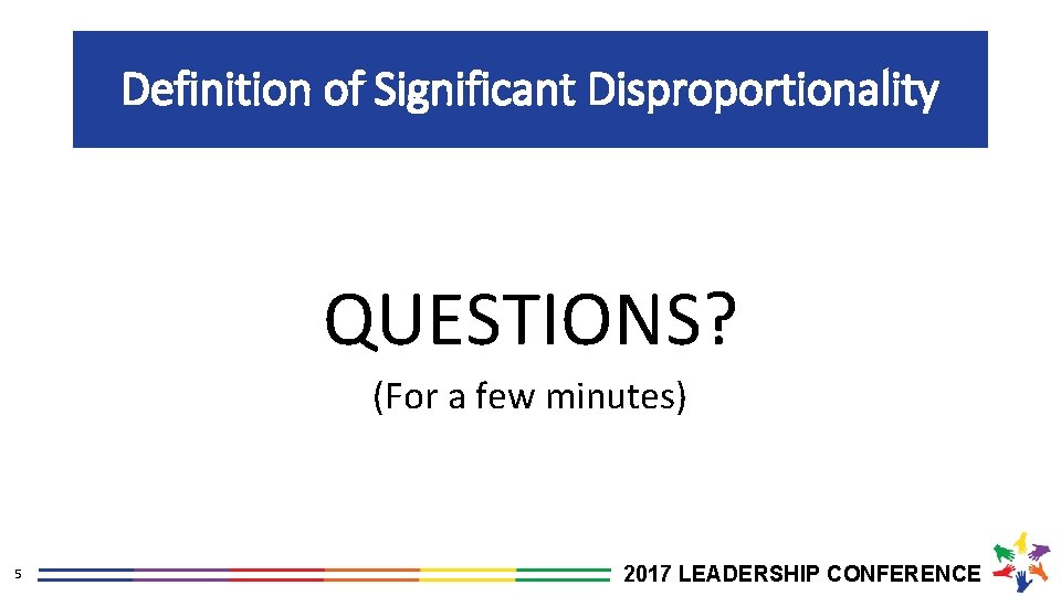 Definition of Significant Disproportionality QUESTIONS? (For a few minutes) 5 2017 LEADERSHIP CONFERENCE 