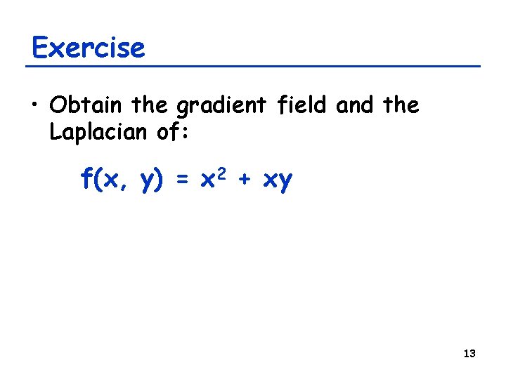 Exercise • Obtain the gradient field and the Laplacian of: f(x, y) = x