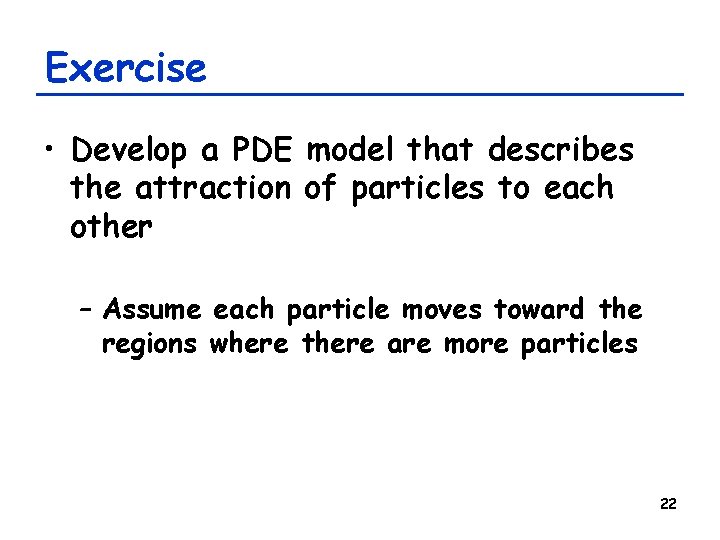 Exercise • Develop a PDE model that describes the attraction of particles to each