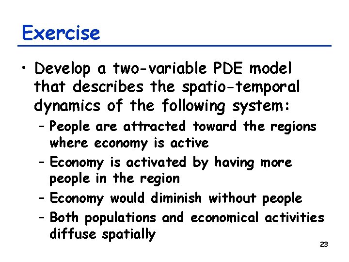 Exercise • Develop a two-variable PDE model that describes the spatio-temporal dynamics of the