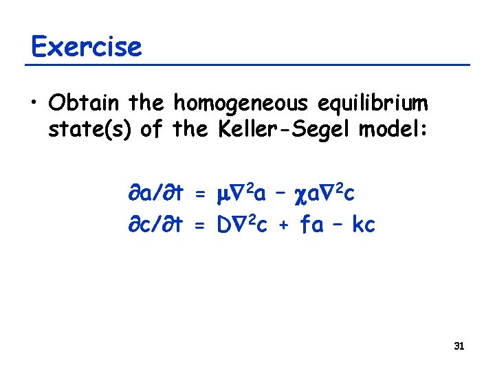 Exercise • Obtain the homogeneous equilibrium state(s) of the Keller-Segel model: a/ t =