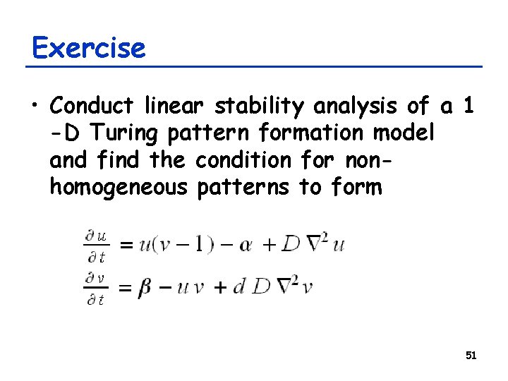 Exercise • Conduct linear stability analysis of a 1 -D Turing pattern formation model