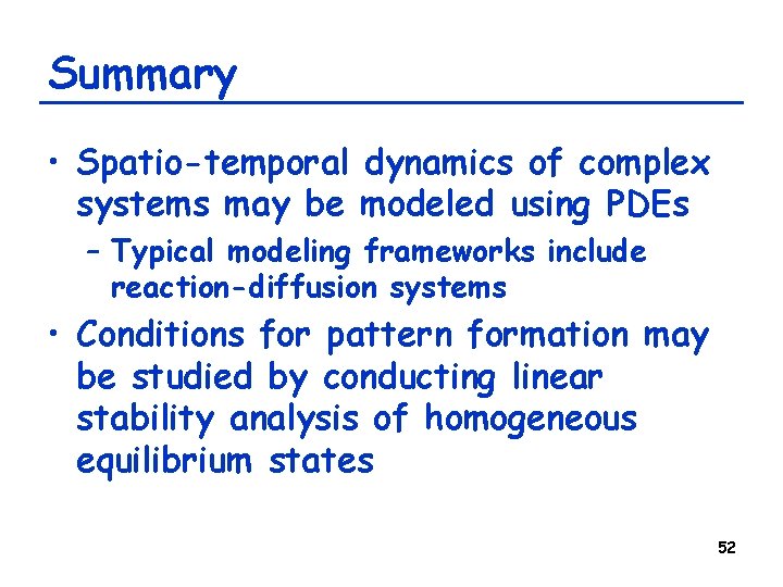 Summary • Spatio-temporal dynamics of complex systems may be modeled using PDEs – Typical