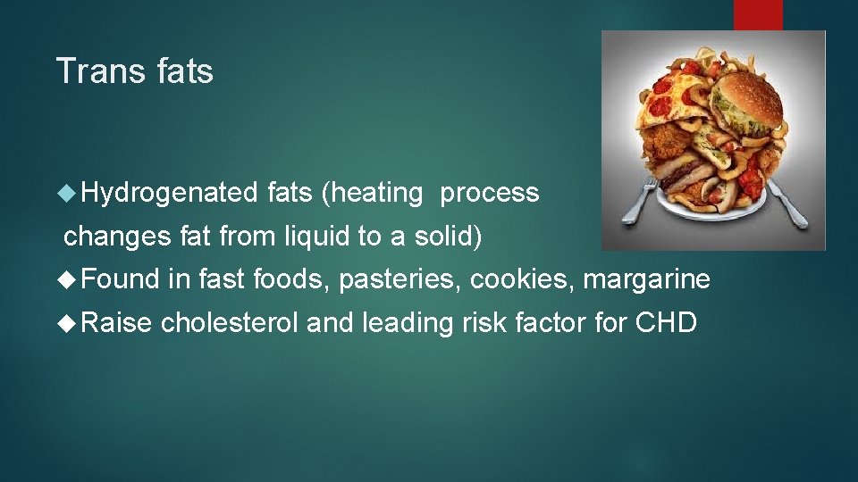 Trans fats Hydrogenated fats (heating process changes fat from liquid to a solid) Found