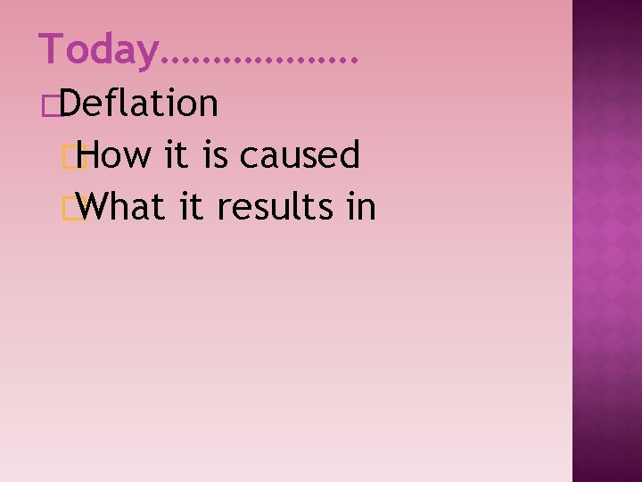 Today………………. �Deflation �How it is caused �What it results in 
