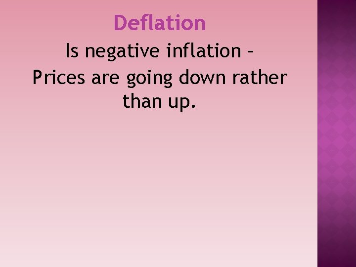 Deflation Is negative inflation – Prices are going down rather than up. 