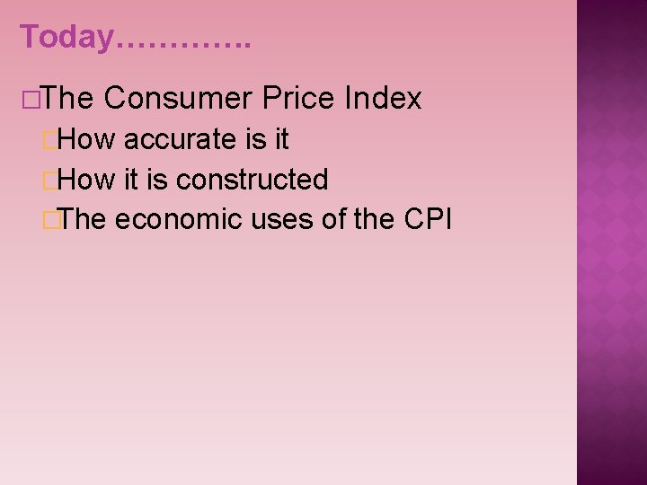Today…………. �The Consumer Price Index �How accurate is it �How it is constructed �The