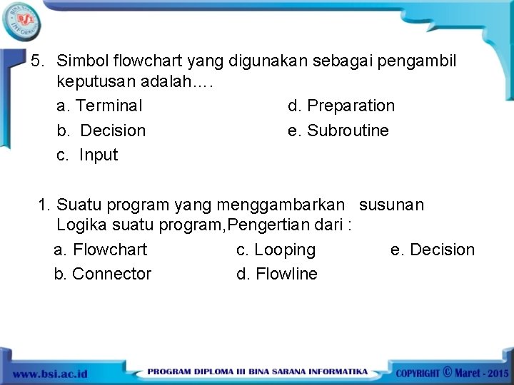 5. Simbol flowchart yang digunakan sebagai pengambil keputusan adalah…. a. Terminal d. Preparation b.