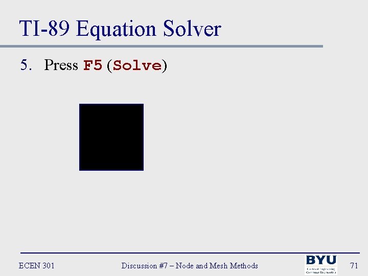 TI-89 Equation Solver 5. Press F 5 (Solve) ECEN 301 Discussion #7 – Node