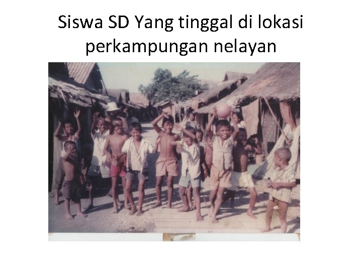 Siswa SD Yang tinggal di lokasi perkampungan nelayan 