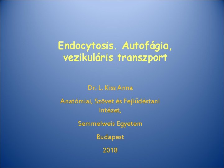 Endocytosis. Autofágia, vezikuláris transzport Dr. L. Kiss Anna Anatómiai, Szövet és Fejlődéstani Intézet, Semmelweis